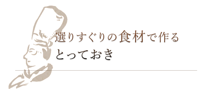 選りすぐりの食材で作るとっておき