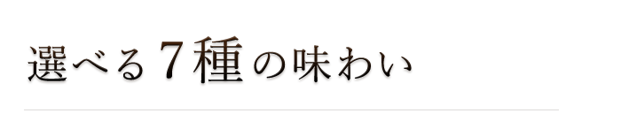 選べる7種の味わい